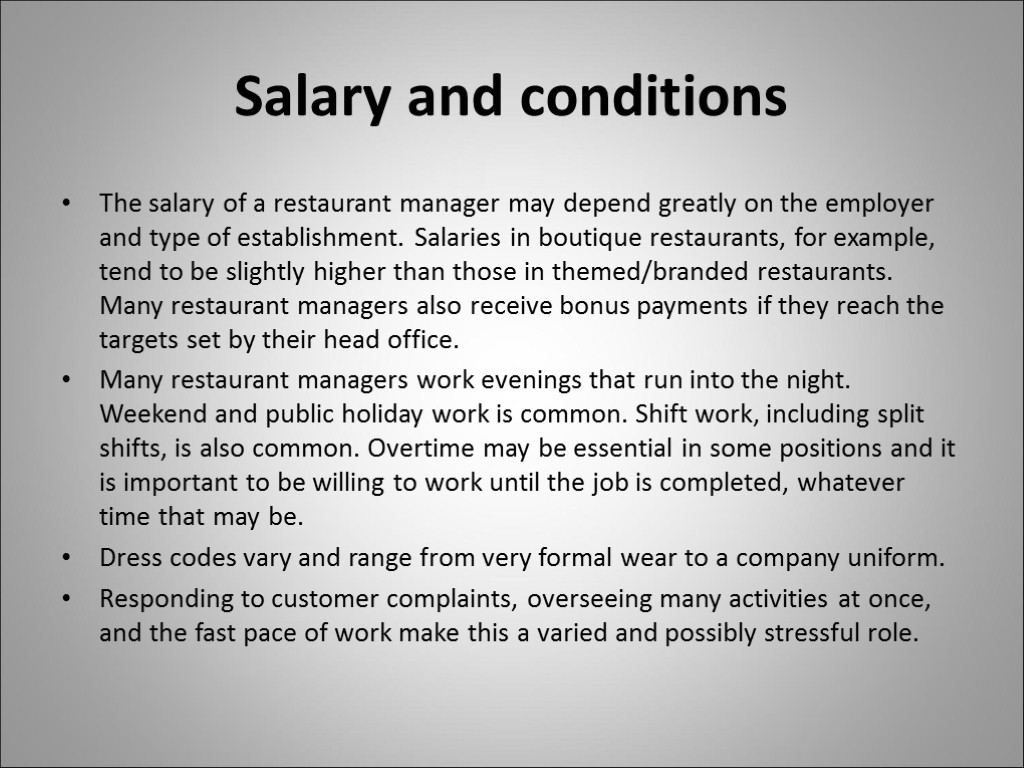 Salary and conditions The salary of a restaurant manager may depend greatly on the